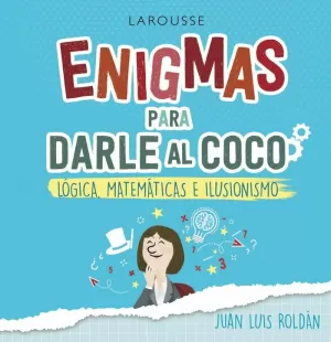 ENIGMAS PARA DARLE AL COCO. LÓGICA, MATEMÁTICAS E ILUSIONISMO ENIGMAS PARA DARLE AL COCO. LÓGICA, MATEMÁTICAS E ILUSIONISMO