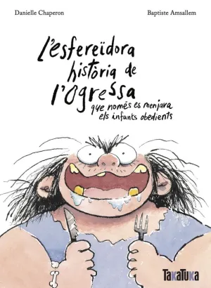 L'ESFEREÏDORA HISTÒRIA DE L'OGRESSA QUE NOMÉS ES MENJAVA ELS INFANTS OBEDIENTS L'ESFEREÏDORA HISTÒRIA DE L'OGRESSA QUE NOMÉS ES MENJAVA ELS INFANTS OBEDIENTS