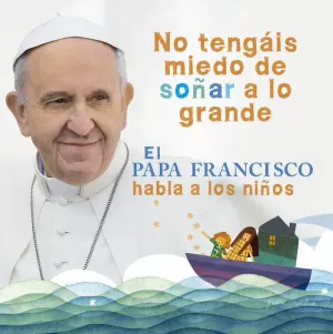 EL PAPA FRANCISCO HABLA A LOS NIÑOS EL PAPA FRANCISCO HABLA A LOS NIÑOS