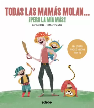TODAS LAS MAMÁS MOLAN, ¡PERO LA MÍA MÁS! TODAS LAS MAMÁS MOLAN, ¡PERO LA MÍA MÁS!