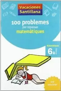 VACACIONES SANTILLANA 100 PROBLEMES PER REPASSAR MATEMATIQUES 6 PRIMARIA VACACIONES SANTILLANA 100 PROBLEMES PER REPASSAR MATEMATIQUES 6 PRIMARIA